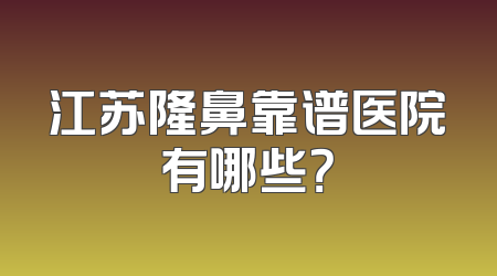 江苏隆鼻靠谱医院有哪些？