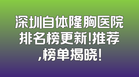 深圳自体隆胸医院排名榜更新！推荐，榜单揭晓！