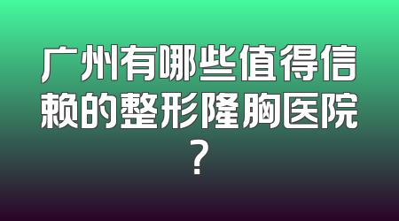 广州有哪些值得信赖的整形隆胸医院？