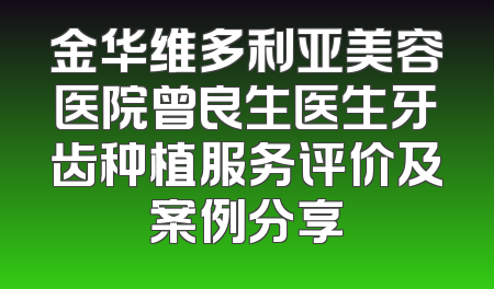 金华维多利亚美容医院曾良生医生牙齿种植服务评价及案例分享