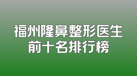福州隆鼻整形医生前十名排行榜