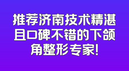 推荐济南技术精湛且口碑不错的下颌角整形专家！