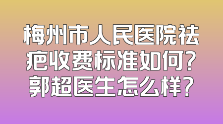 梅州市人民医院祛疤收费标准如何？郭超医生怎么样？