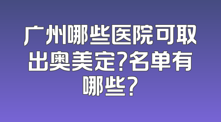 广州哪些医院可取出奥美定？名单有哪些？