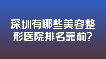 深圳有哪些美容整形医院排名靠前？