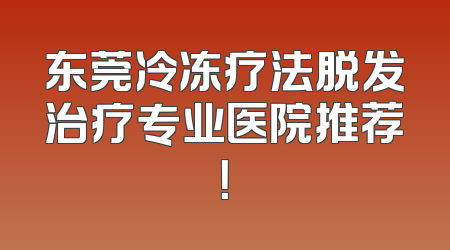 东莞冷冻疗法脱发治疗专业医院推荐！