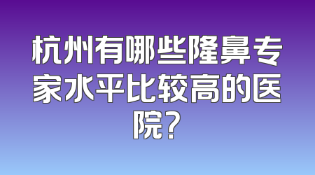 杭州有哪些隆鼻专家水平比较高的医院？