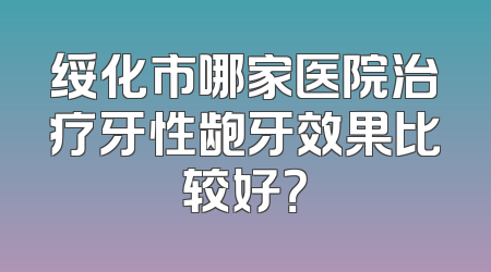 绥化市哪家医院治疗牙性龅牙效果比较好？