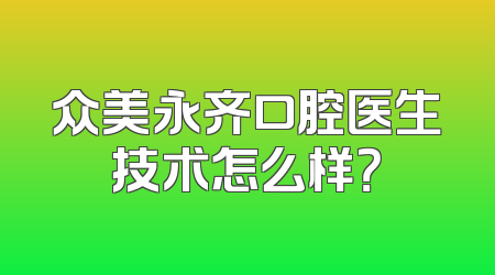 众美永齐口腔医生技术怎么样？