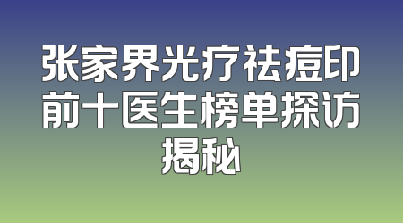 张家界光疗祛痘印前十医生榜单探访揭秘