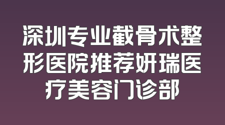 深圳专业截骨术整形医院推荐妍瑞医疗美容门诊部