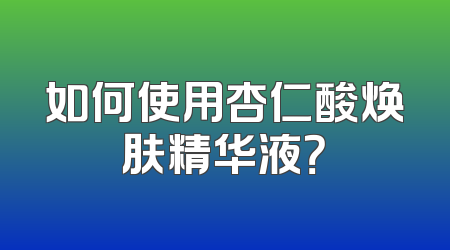 如何使用杏仁酸焕肤精华液？