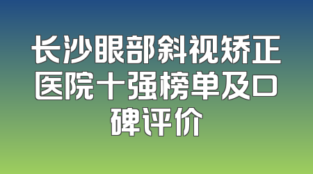 长沙眼部斜视矫正医院十强榜单及口碑评价