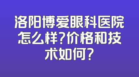 洛阳博爱眼科医院怎么样？价格和技术如何？