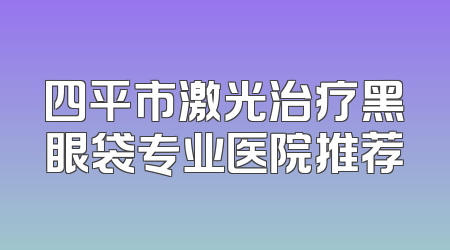 四平市激光治疗黑眼袋专业医院推荐
