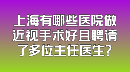 上海有哪些医院做近视手术好且聘请了多位主任医生？