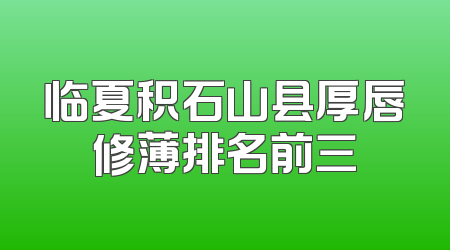 临夏积石山县厚唇修薄排名前三