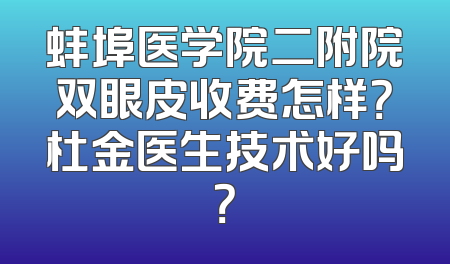 蚌埠医学院二附院双眼皮收费怎样？杜金医生技术好吗？