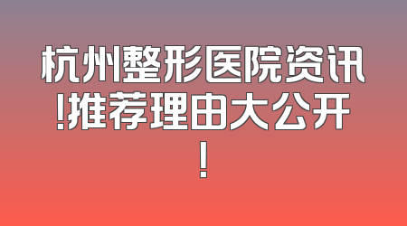 杭州整形医院资讯！推荐理由大公开！