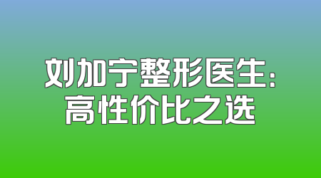刘加宁整形医生：高性价比之选