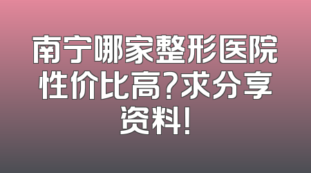 南宁哪家整形医院性价比高？求分享资料！