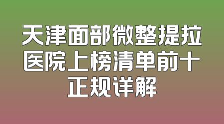 天津面部微整提拉医院上榜清单前十正规详解