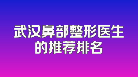 武汉鼻部整形医生的推荐排名