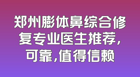 郑州膨体鼻综合修复专业医生推荐，可靠，值得信赖