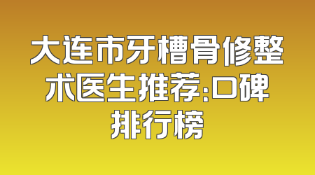 大连市牙槽骨修整术医生推荐：口碑排行榜