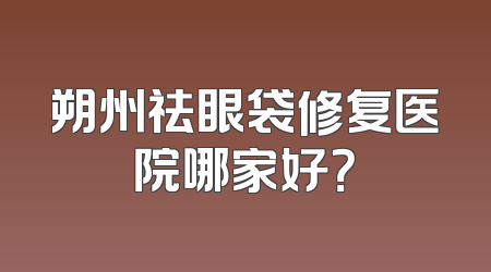 朔州祛眼袋修复医院哪家好？