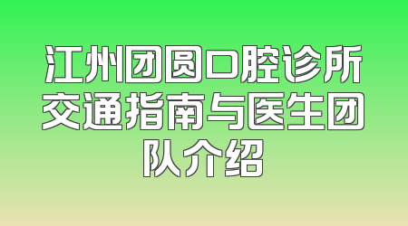 江州团圆口腔诊所交通指南与医生团队介绍