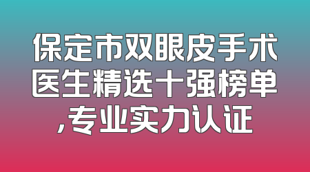 保定市双眼皮手术医生精选十强榜单，专业实力认证