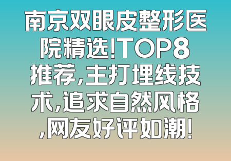 南京双眼皮整形医院精选！TOP8推荐，主打埋线技术，追求自然风格，网友好评如潮！