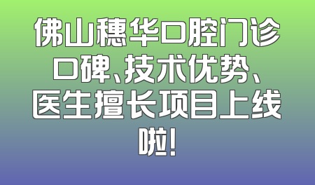 佛山穗华口腔门诊口碑、技术优势、医生擅长项目上线啦！