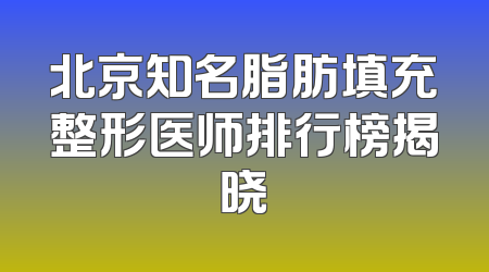 北京知名脂肪填充整形医师排行榜揭晓