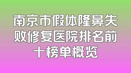 南京市假体隆鼻失败修复医院排名前十榜单概览