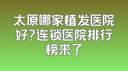 太原哪家植发医院好？连锁医院排行榜来了