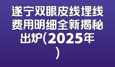 遂宁双眼皮线埋线费用明细全新揭秘出炉（2025年）