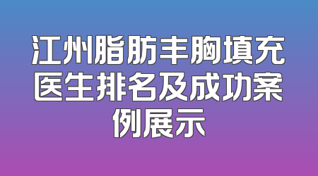 江州脂肪丰胸填充医生排名及成功案例展示