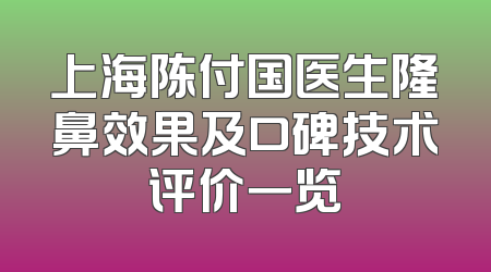 上海陈付国医生隆鼻效果及口碑技术评价一览