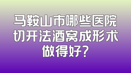 马鞍山市哪些医院切开法酒窝成形术做得好？