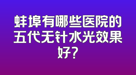 蚌埠有哪些医院的五代无针水光效果好？
