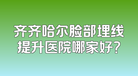 齐齐哈尔脸部埋线提升医院哪家好？