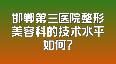 邯郸第三医院整形美容科的技术水平如何？