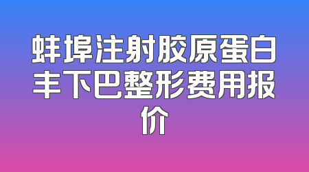 蚌埠注射胶原蛋白丰下巴整形费用报价