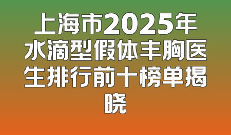 上海市2025年水滴型假体丰胸医生排行前十榜单揭晓