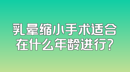 乳晕缩小手术适合在什么年龄进行？