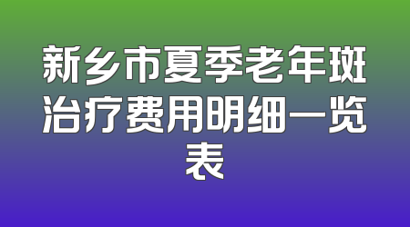 新乡市夏季老年斑治疗费用明细一览表