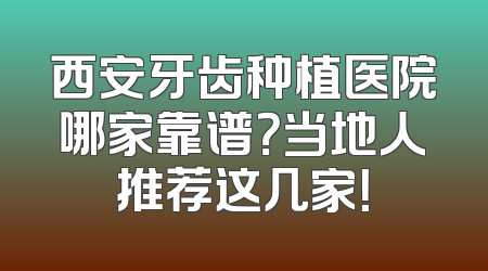 西安牙齿种植医院哪家靠谱？当地人推荐这几家！