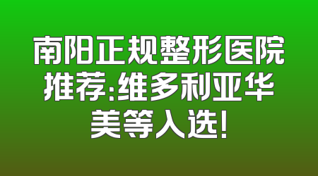 南阳正规整形医院推荐：维多利亚华美等入选！